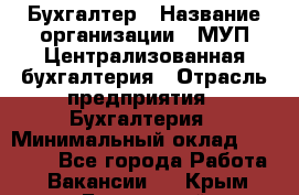 Бухгалтер › Название организации ­ МУП Централизованная бухгалтерия › Отрасль предприятия ­ Бухгалтерия › Минимальный оклад ­ 10 000 - Все города Работа » Вакансии   . Крым,Бахчисарай